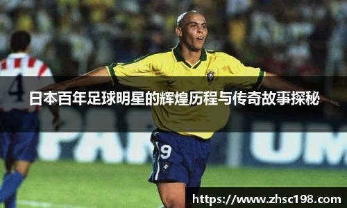 日本百年足球明星的辉煌历程与传奇故事探秘