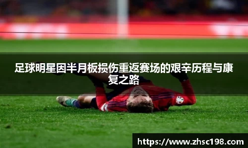足球明星因半月板损伤重返赛场的艰辛历程与康复之路