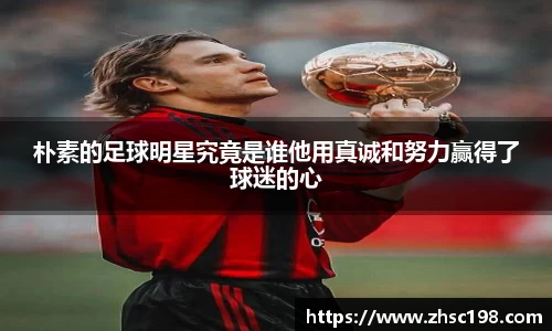 朴素的足球明星究竟是谁他用真诚和努力赢得了球迷的心