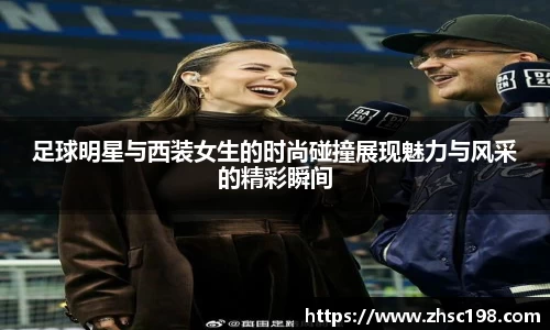 足球明星与西装女生的时尚碰撞展现魅力与风采的精彩瞬间